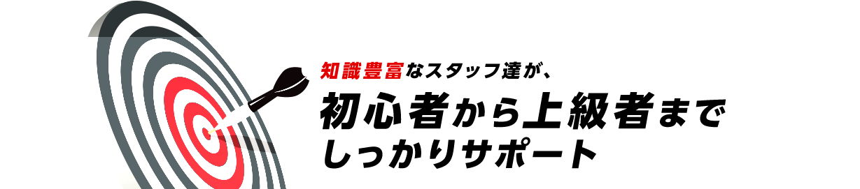 知識豊富なスタッフ達が、初心者から上級者までしっかりサポート